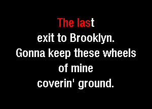 The last
exit to Brooklyn.
Gonna keep these wheels

of mine
coverin' ground.