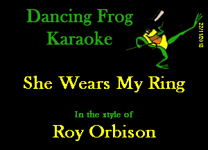 Dancing Frog XI
Karaoke

M
E
s
c.
2-.

She Wears My Ring

In the style of

Roy Orbison