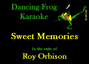 Dancing Frog XI
Karaoke

M
2
s
c.
a

Sweet Memories

In the style of

Roy Orbison