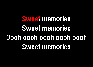 Sweet memories
Sweet memories

Oooh oooh oooh oooh oooh
Sweet memories