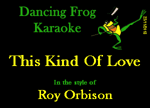 Dancing Frog XI
Karaoke

M
2
s
c.
a

This Kind Of Love

In the style of

Roy Orbison