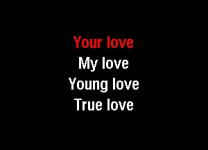 Yourlove
My love

Younglove
True love