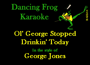 Dancing Frog XI
Karaoke

6
5
a
a
a

01' George Stopped
Drinkin' Today

In the style of
George Jones