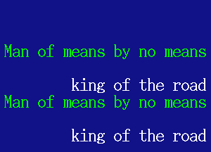 Man of means by no means

king of the road
Man of means by no means

king of the road