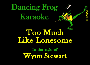 Dancing Frog XI
Karaoke

Too Much

II WJZHI 0 R

Like Lonesome

In the style of
Wynn Stewart