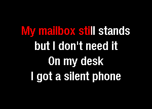 My mailbox still stands
but I don't need it

On my desk
I got a silent phone