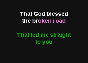 That God blessed
the broken road