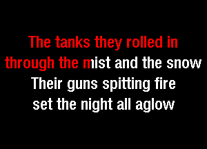 The tanks they rolled in
through the mist and the snow
Their guns spitting fire
set the night all aglow