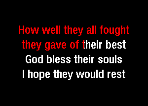 How well they all fought
they gave of their best

God bless their souls
I hope they would rest