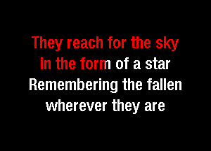 They reach for the sky
in the form of a star

Remembering the fallen
wherever they are