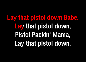 Lay that pistol down Babe,
Lay that pistol down,

Pistol Packin' Mama,
Lay that pistol down.