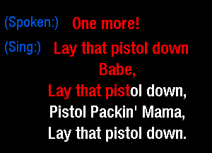 (Spokeni) One more!

(Sinai) Lay that pistol down
Babe,

Lay that pistol down,
Pistol Packin' Mama,
Lay that pistol down.