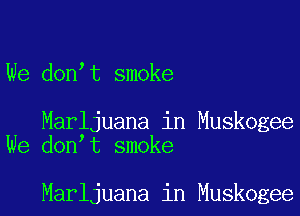 We don t smoke

Marljuana in Muskogee
We don t smoke

Marljuana in Muskogee