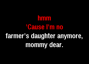 hmm
'Cause I'm no

farmer's daughter anymore,
mommy dear.