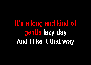 IFS a long and kind of

gentle lazy day
And I like it that way