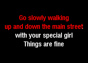 Go slowly walking
up and down the main street

with your special girl
Things are fine