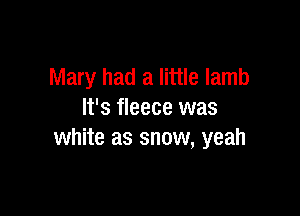 Mary had a little lamb

It's fleece was
white as snow, yeah