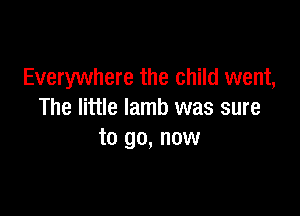 Everywhere the child went,

The little lamb was sure
to go, now