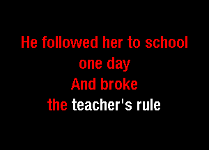 He followed her to school
one day

And broke
the teacher's rule