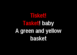 Tisket!
Tasket! baby

A green and yellow
basket
