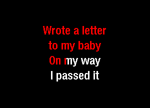 Wrote a letter
to my baby

On my way
I passed it