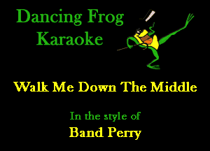 Dancing Frog ?
Kamoke

Walk Me Down The Middle

In the style of
Band Perry