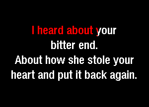 I heard about your
bitter end.

About how she stole your
heart and put it back again.