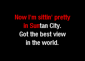 Now I'm sittin' pretty
in Suntan City.

Got the best view
in the world.