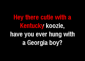 Hey there cutie with a
Kentucky koozie,

have you ever hung with
a Georgia boy?