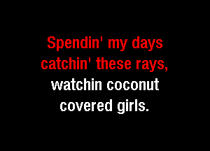 Spendin' my days
catchin' these rays,

watchin coconut
covered girls.