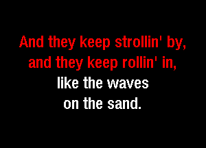 And they keep strollin' by,
and they keep rollin' in,

like the waves
on the sand.