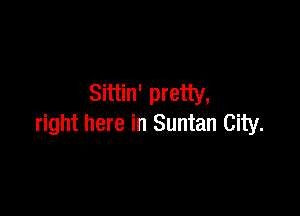 Sittin' pretty,

right here in Suntan City.