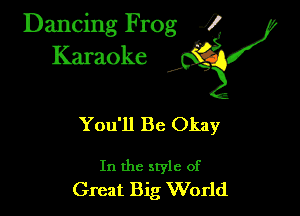 Dancing Frog ?
Kamoke

You'll Be Okay

In the style of
Great Big World