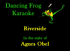 Dancing Frog ?
Kamoke y

Riverside

In the style of
Agnes Obel