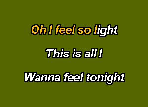 Oh I feel so light
This is a!

Wanna feel tonight