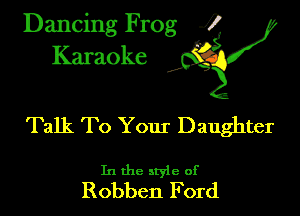 Dancing Frog ?
Kamoke y

Talk To Your Daughter

In the style of
Robben Ford