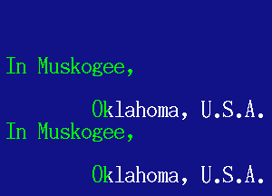 In Muskogee,

Oklahoma, U.S.A.
In Muskogee,

Oklahoma, U.S.A.