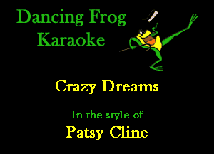 Dancing Frog ?
Kamoke y

Crazy Dreams

In the style of
Patsy Cline