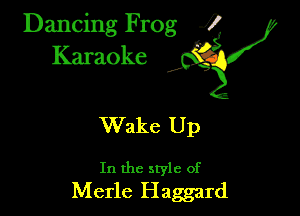 Dancing Frog ?
Kamoke y

Wake Up

In the style of
Merle Haggard