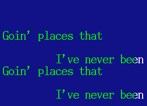 Goint places that

I've never been
Goint places that

I've never been