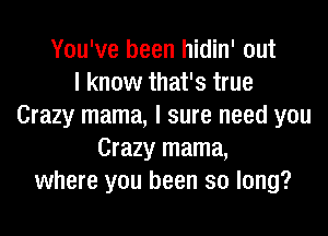 You've been hidin' out
I know that's true
Crazy mama, I sure need you

Crazy mama,
where you been so long?