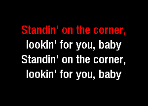 Standin' on the corner,
lookin' for you, baby

Standin' on the corner,
lookin' for you, baby