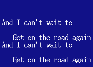 And I can t wait to

Get on the road again
And I can t wait to

Get on the road again