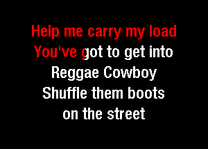 Help me carry my load
You've got to get into
Reggae Cowboy

Shuffle them boots
on the street