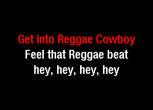 Get into Reggae Cowboy

Feel that Reggae beat
hey, hey, hey, hey