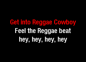 Get into Reggae Cowboy

Feel the Reggae beat
hey, hey, hey, hey