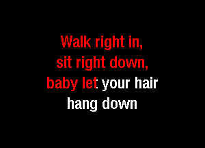 Walk right in,
sit right down,

baby let your hair
hang down