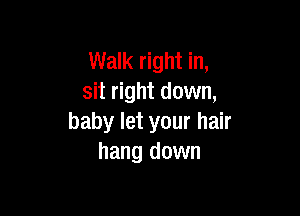 Walk right in,
sit right down,

baby let your hair
hang down