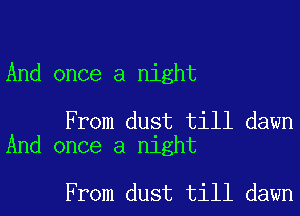 And once a night

From dust till dawn
And once a night

From dust till dawn