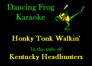 Dancing Frog 4
Karaoke J?

Honky Tonk Walkin'

In the style of
Kentucky Headhunters